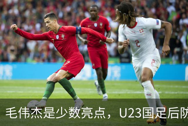 毛伟杰是少数亮点，U23国足后防不稳，胡荷韬传球失误多，依木兰不受重用